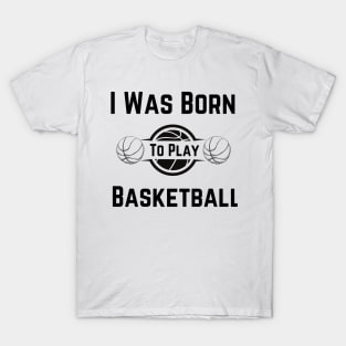 I Was Born To Play Basketball, basketball designs, basketball gifts T-Shirt